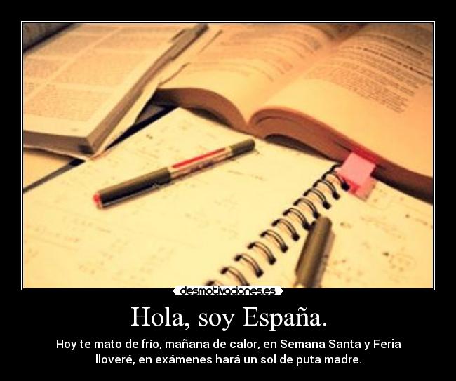 Hola, soy España. - Hoy te mato de frío, mañana de calor, en Semana Santa y Feria
lloveré, en exámenes hará un sol de puta madre.