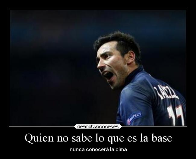 Quien no sabe lo que es la base - nunca conocerá la cima