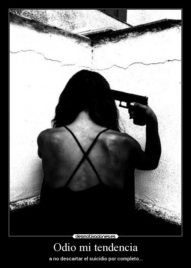 Odio mi tendencia - a no descartar el suicidio por completo...