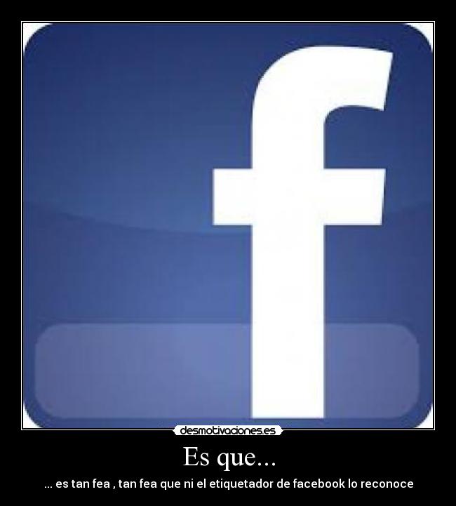 Es que... - ... es tan fea , tan fea que ni el etiquetador de facebook lo reconoce