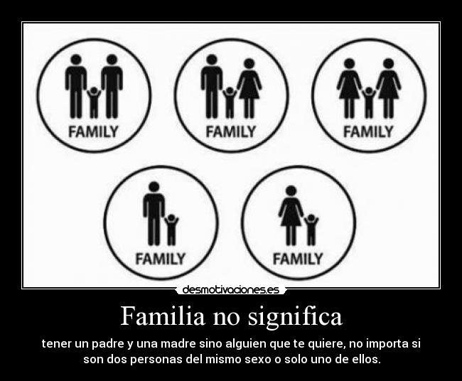 Familia no significa - tener un padre y una madre sino alguien que te quiere, no importa si
son dos personas del mismo sexo o solo uno de ellos.