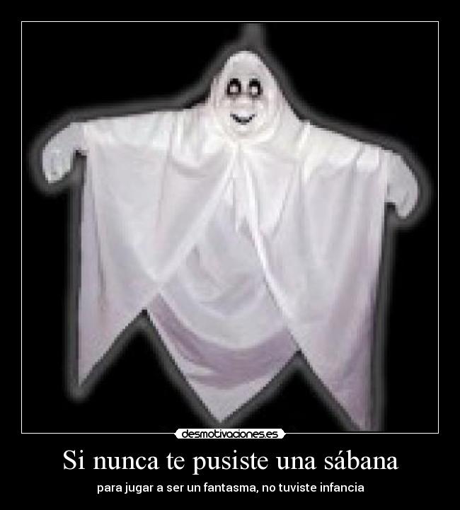 Si nunca te pusiste una sábana - para jugar a ser un fantasma, no tuviste infancia