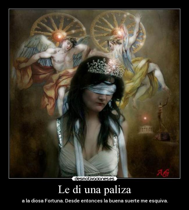 Le di una paliza - a la diosa Fortuna. Desde entonces la buena suerte me esquiva.