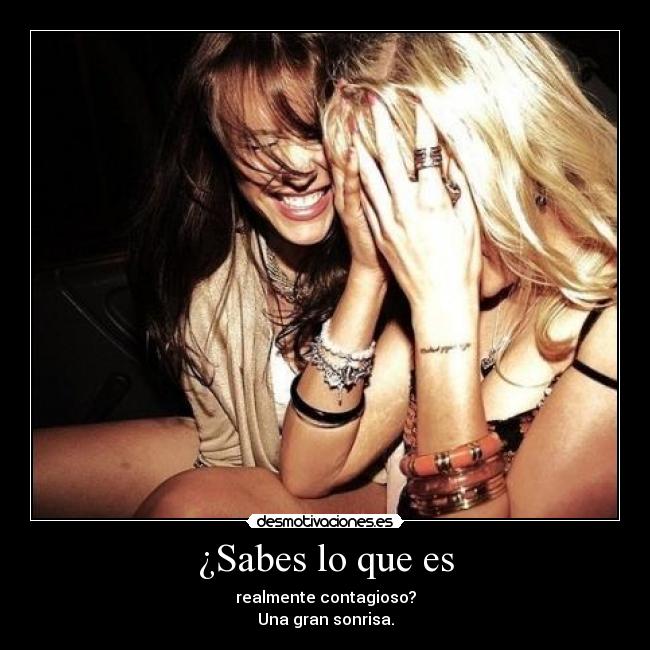 ¿Sabes lo que es - realmente contagioso?
Una gran sonrisa.