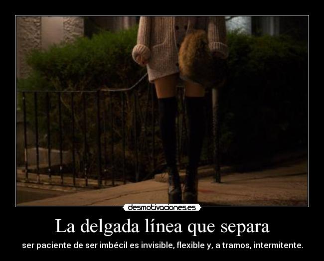 La delgada línea que separa - ser paciente de ser imbécil es invisible, flexible y, a tramos, intermitente.