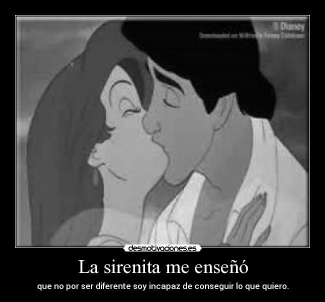 La sirenita me enseñó - que no por ser diferente soy incapaz de conseguir lo que quiero.