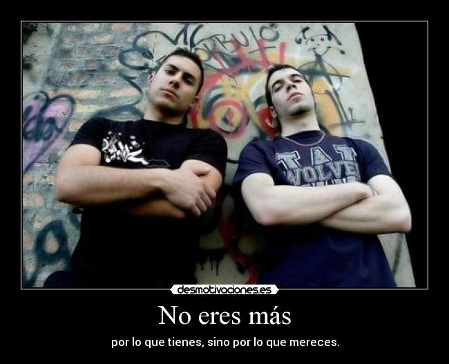 No eres más - por lo que tienes, sino por lo que mereces.