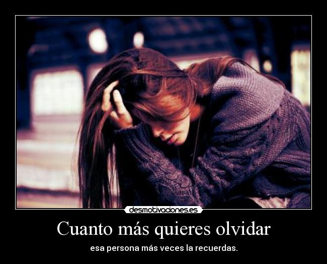 Cuanto más quieres olvidar - esa persona más veces la recuerdas.