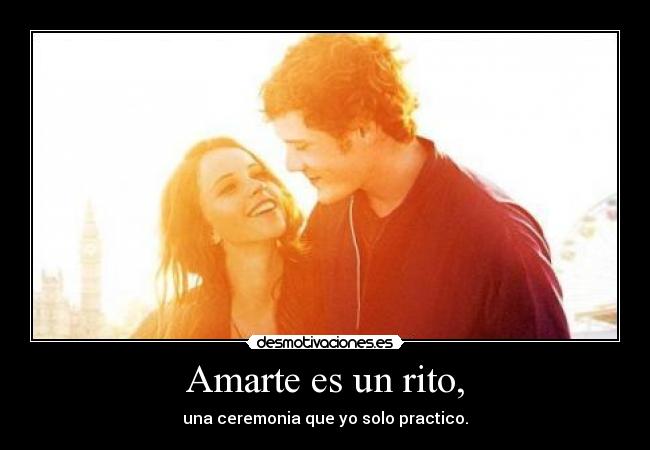 Amarte es un rito, - una ceremonia que yo solo practico.