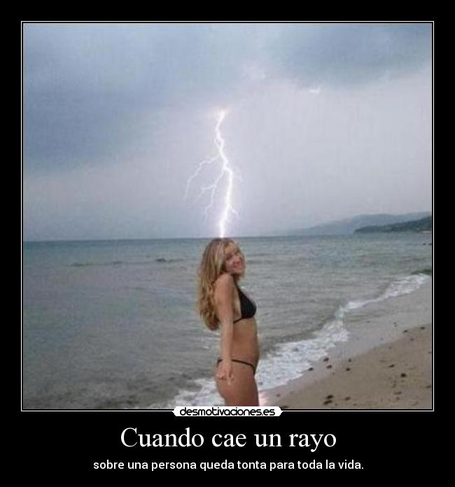 Cuando cae un rayo - sobre una persona queda tonta para toda la vida.