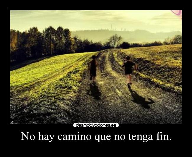 No hay camino que no tenga fin. - 