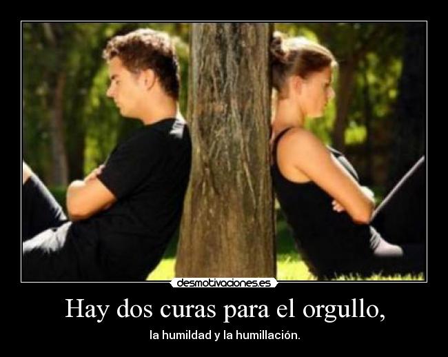 Hay dos curas para el orgullo, - la humildad y la humillación.