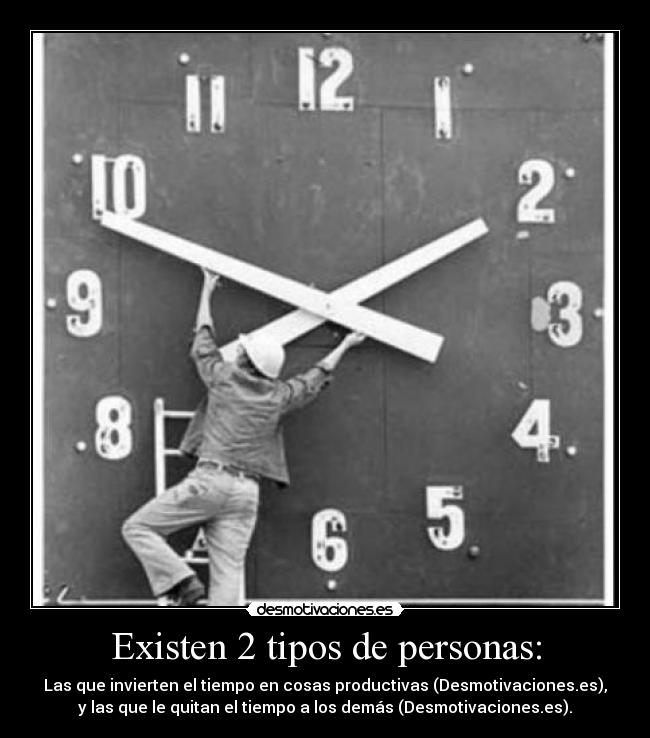 Existen 2 tipos de personas: - Las que invierten el tiempo en cosas productivas (Desmotivaciones.es),
y las que le quitan el tiempo a los demás (Desmotivaciones.es).