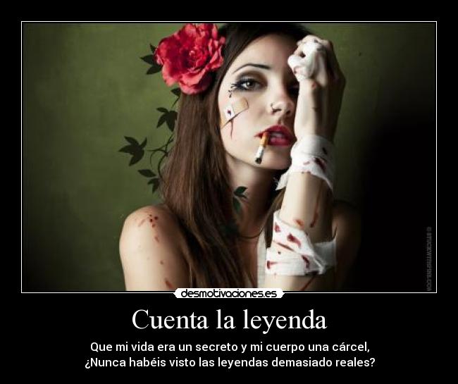 Cuenta la leyenda - Que mi vida era un secreto y mi cuerpo una cárcel,
¿Nunca habéis visto las leyendas demasiado reales?