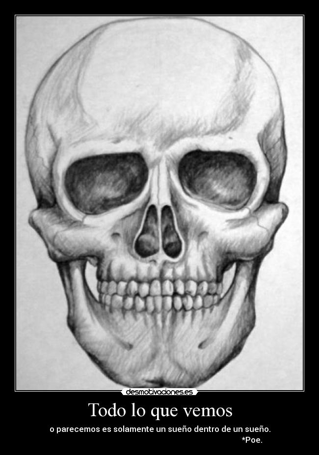 Todo lo que vemos - o parecemos es solamente un sueño dentro de un sueño.
*Poe.