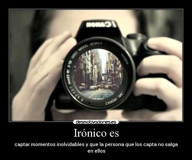 Irónico es - captar momentos inolvidables y que la persona que los capta no salga en ellos