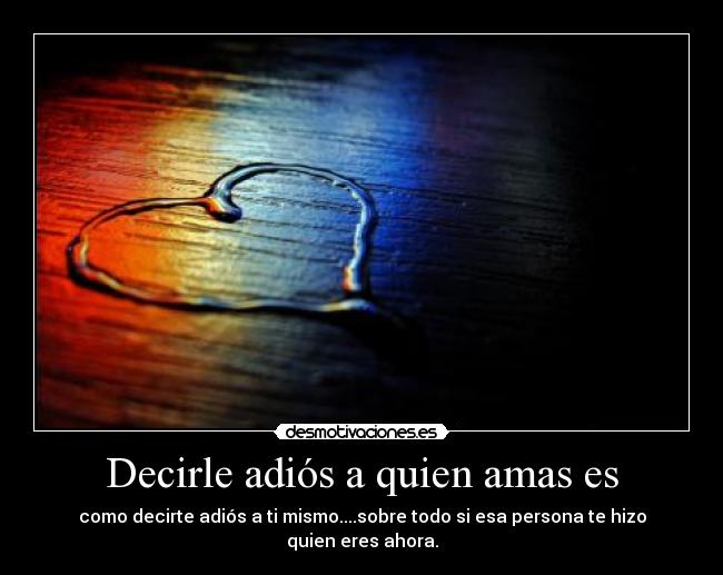 Decirle adiós a quien amas es -