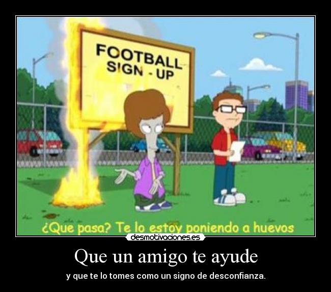 Que un amigo te ayude - y que te lo tomes como un signo de desconfianza.