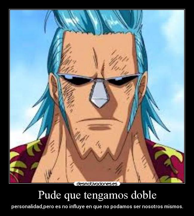 Pude que tengamos doble - personalidad,pero es no influye en que no podamos ser nosotros mismos.