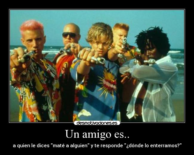 Un amigo es.. - a quien le dices maté a alguien y te responde ¿dónde lo enterramos?