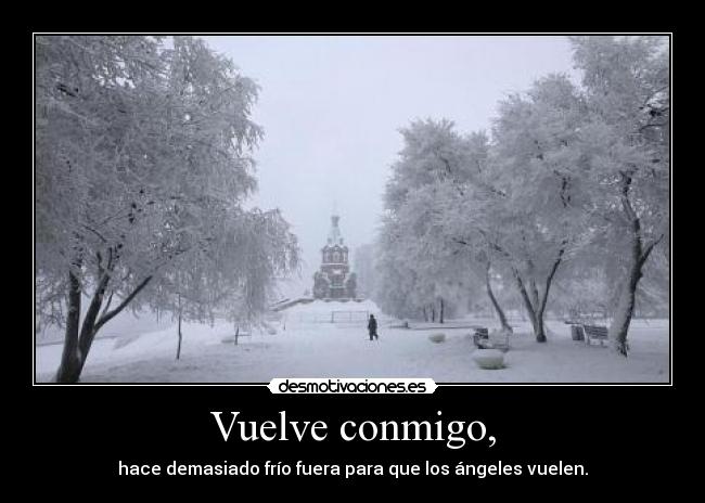 Vuelve conmigo, - hace demasiado frío fuera para que los ángeles vuelen.