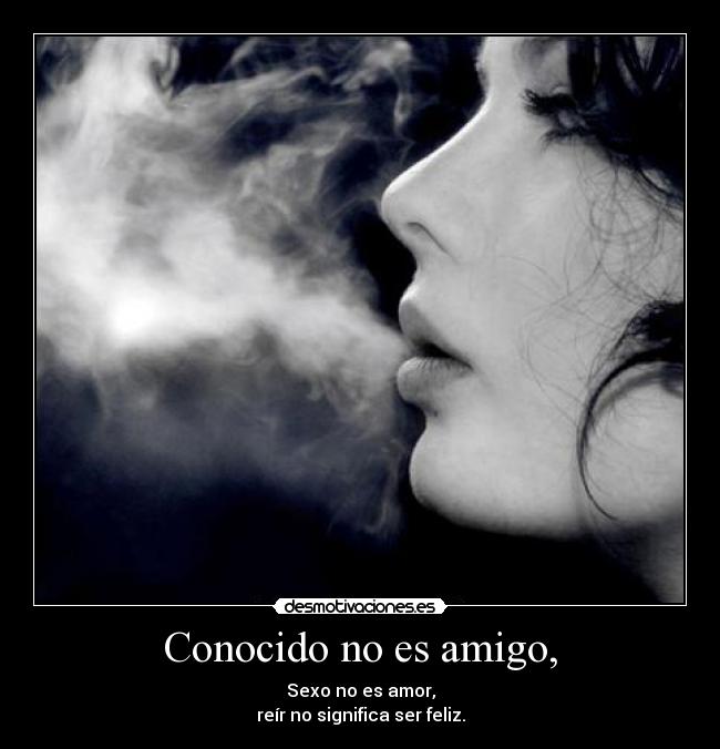 Conocido no es amigo, - Sexo no es amor,
reír no significa ser feliz.