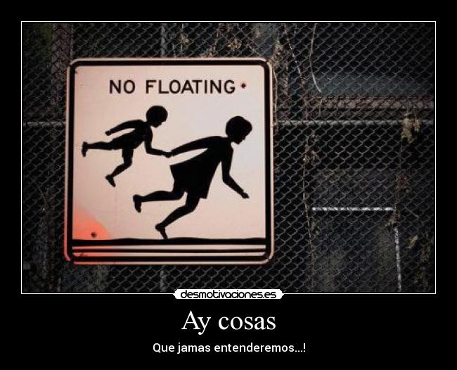 Ay cosas - Que jamas entenderemos...!