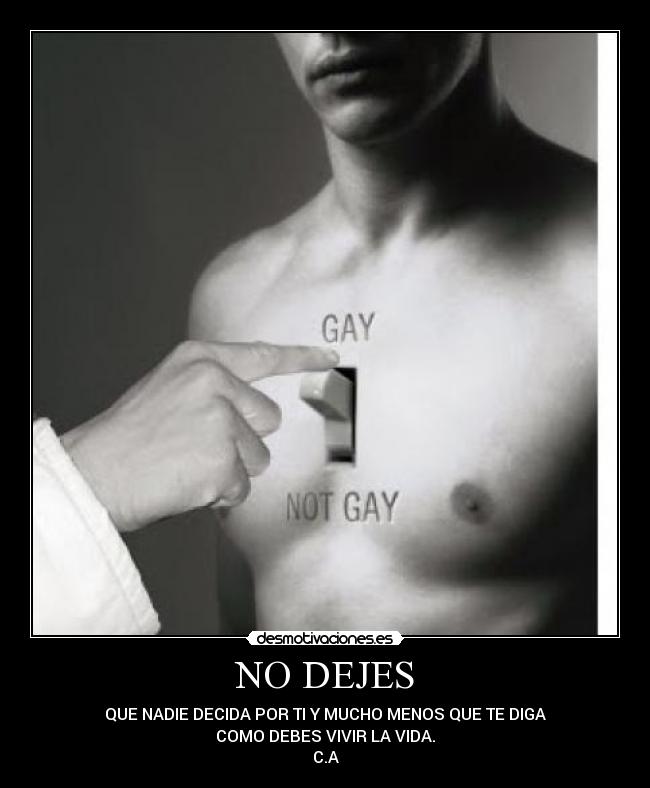 NO DEJES - QUE NADIE DECIDA POR TI Y MUCHO MENOS QUE TE DIGA
COMO DEBES VIVIR LA VIDA.
C.A