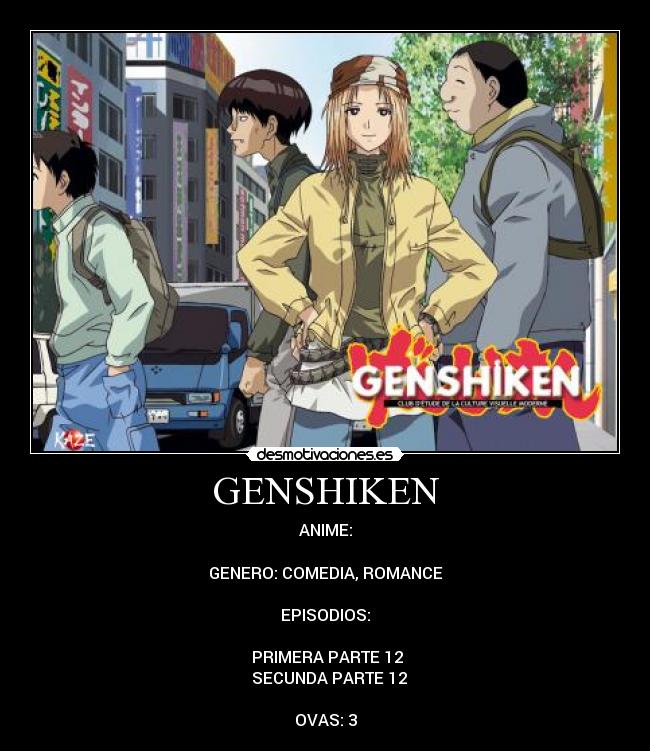 GENSHIKEN - ANIME:
GENERO: COMEDIA, ROMANCE
EPISODIOS:
♣PRIMERA PARTE 12
♣ SECUNDA PARTE 12
OVAS: 3