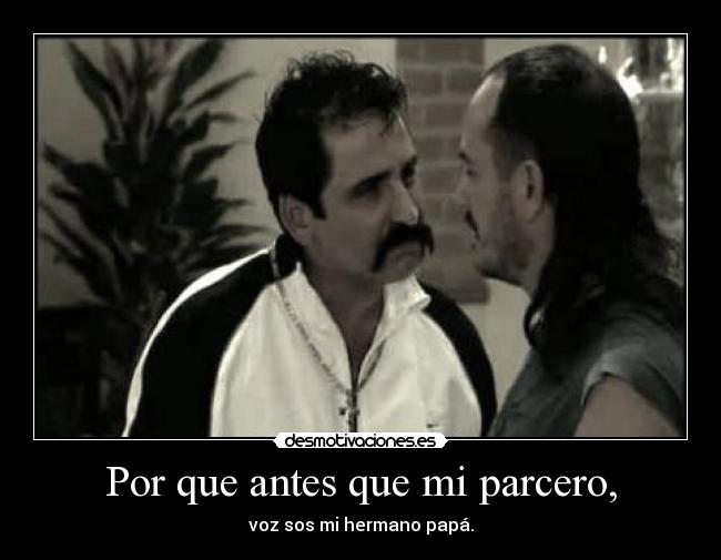 Por que antes que mi parcero, -