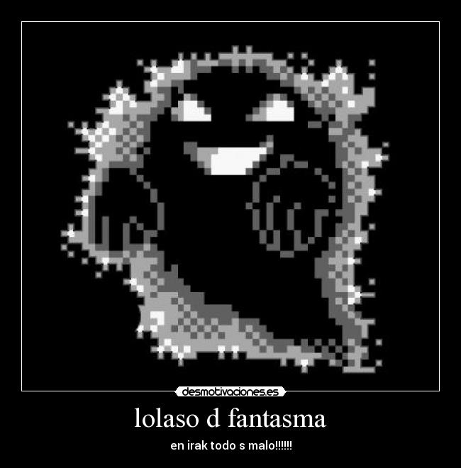 lolaso d fantasma - en irak todo s malo!!!!!!