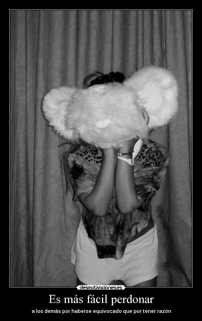 Es más fácil perdonar - a los demás por haberse equivocado que por tener razón