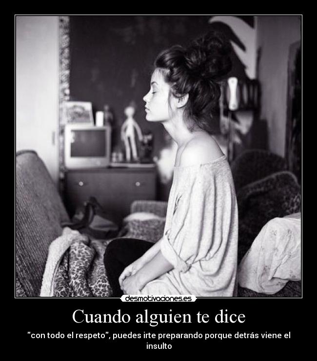 Cuando alguien te dice - con todo el respeto, puedes irte preparando porque detrás viene el insulto