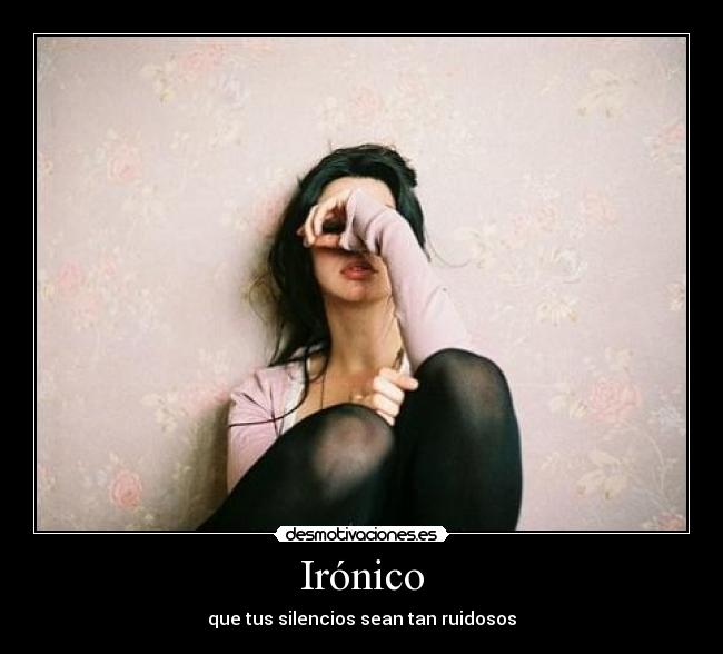 Irónico - que tus silencios sean tan ruidosos