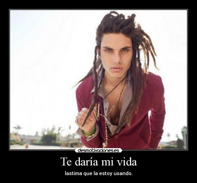 Te daría mi vida - lastima que la estoy usando.