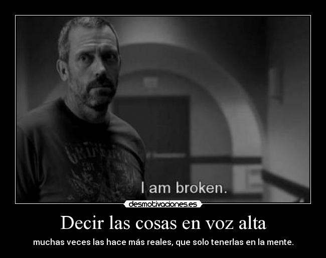 Decir las cosas en voz alta - muchas veces las hace más reales, que solo tenerlas en la mente.