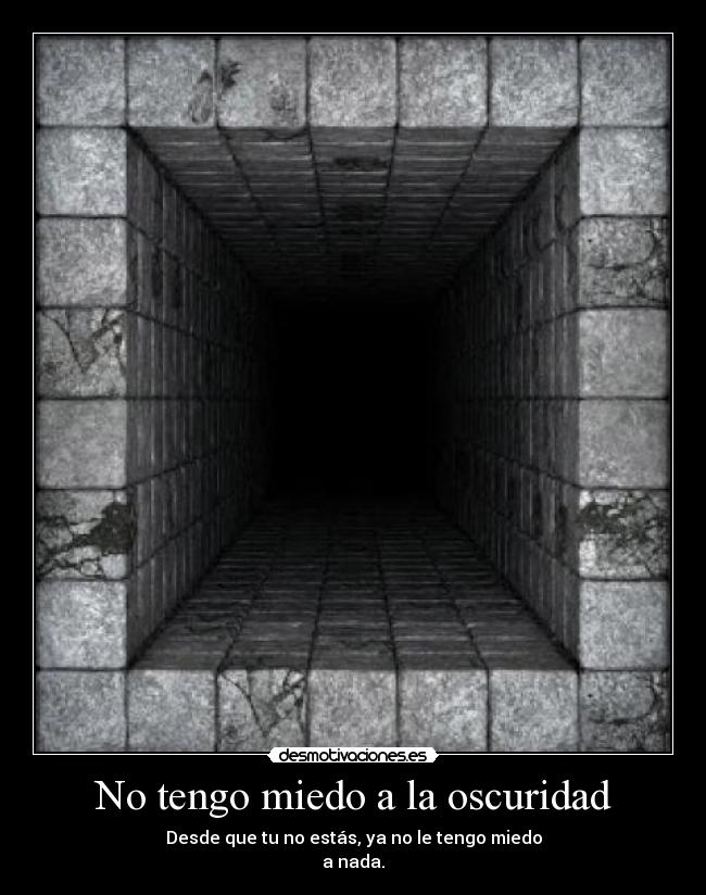 No tengo miedo a la oscuridad - Desde que tu no estás, ya no le tengo miedo
a nada.