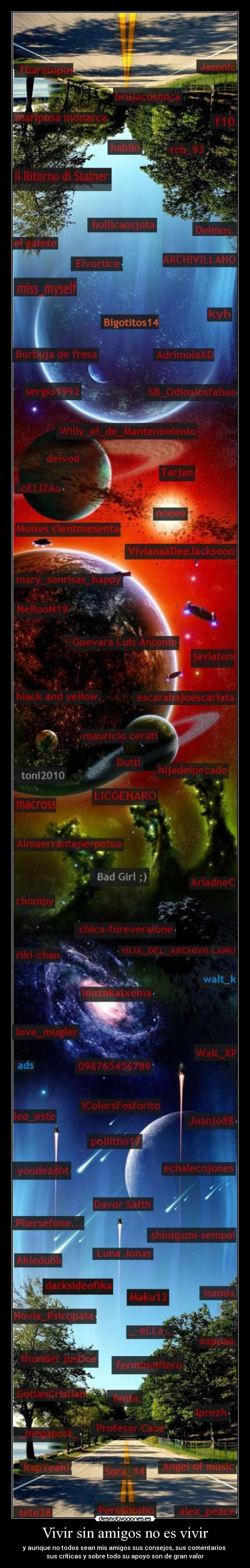 Vivir sin amigos no es vivir - y aunque no todos sean mis amigos sus consejos, sus comentarios
sus críticas y sobre todo su apoyo son de gran valor