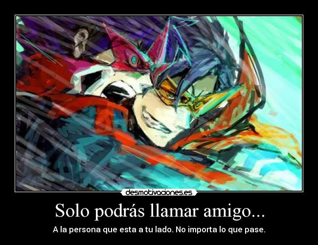 Solo podrás llamar amigo... - A la persona que esta a tu lado. No importa lo que pase.