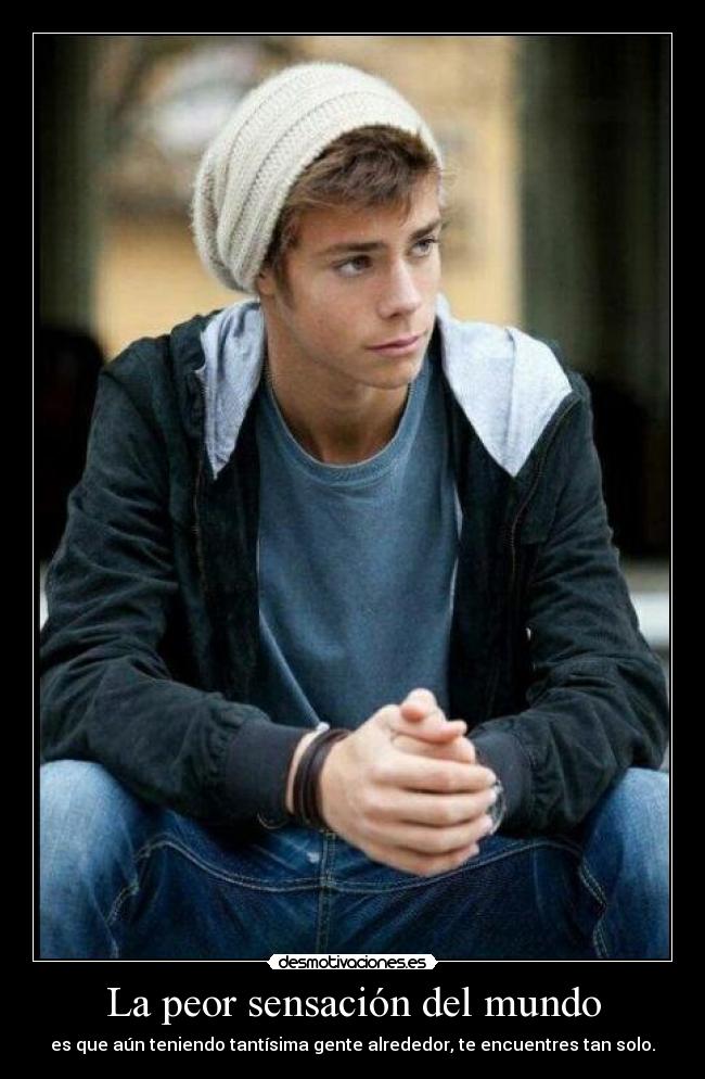 La peor sensación del mundo - es que aún teniendo tantísima gente alrededor, te encuentres tan solo.