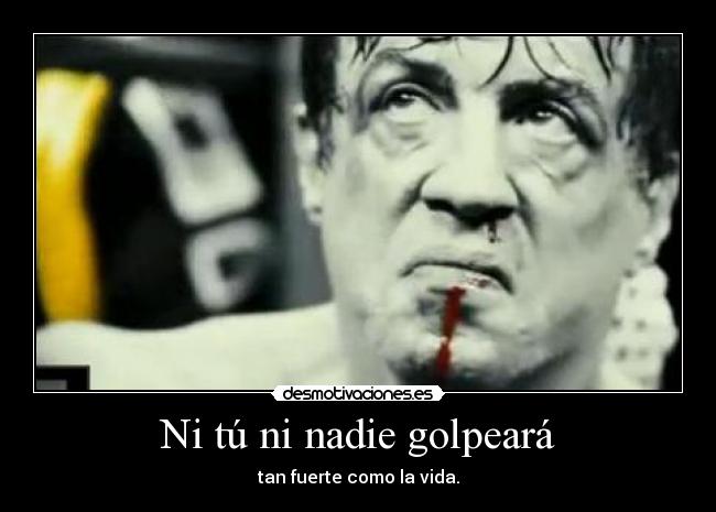 Ni tú ni nadie golpeará - tan fuerte como la vida.