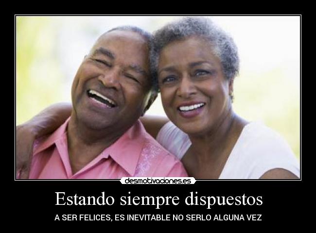 Estando siempre dispuestos - A SER FELICES, ES INEVITABLE NO SERLO ALGUNA VEZ