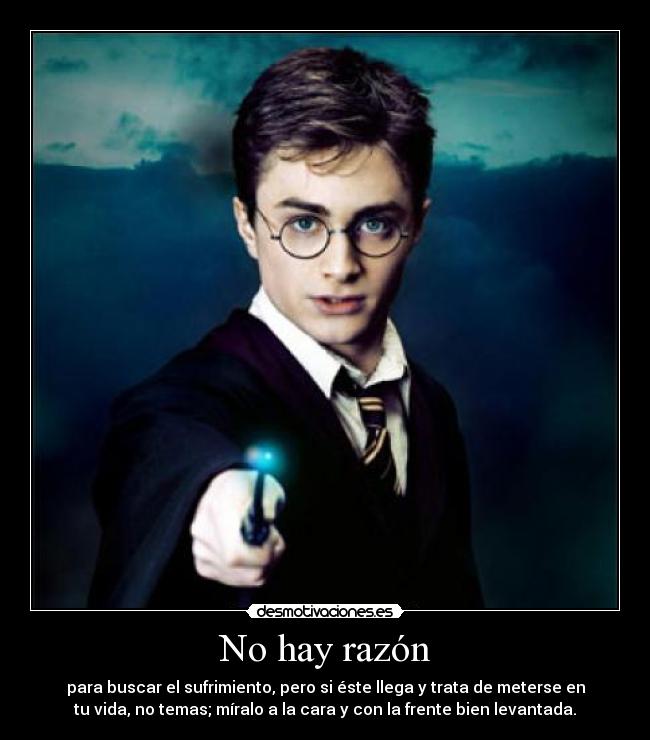 No hay razón - para buscar el sufrimiento, pero si éste llega y trata de meterse en
tu vida, no temas; míralo a la cara y con la frente bien levantada.