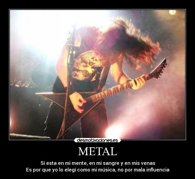 METAL - Si esta en mi mente, en mi sangre y en mis venas
Es por que yo lo elegí como mi música, no por mala influencia