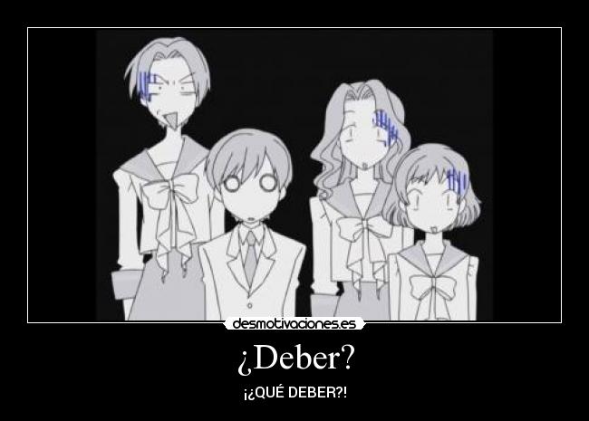 ¿Deber? - ¡¿QUÉ DEBER?!