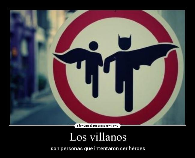 Los villanos - son personas que intentaron ser héroes
