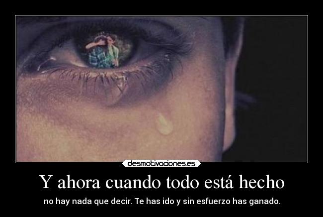 Y ahora cuando todo está hecho - no hay nada que decir. Te has ido y sin esfuerzo has ganado.