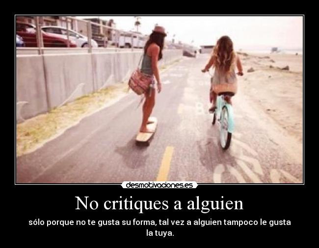No critiques a alguien - sólo porque no te gusta su forma, tal vez a alguien tampoco le gusta la tuya.