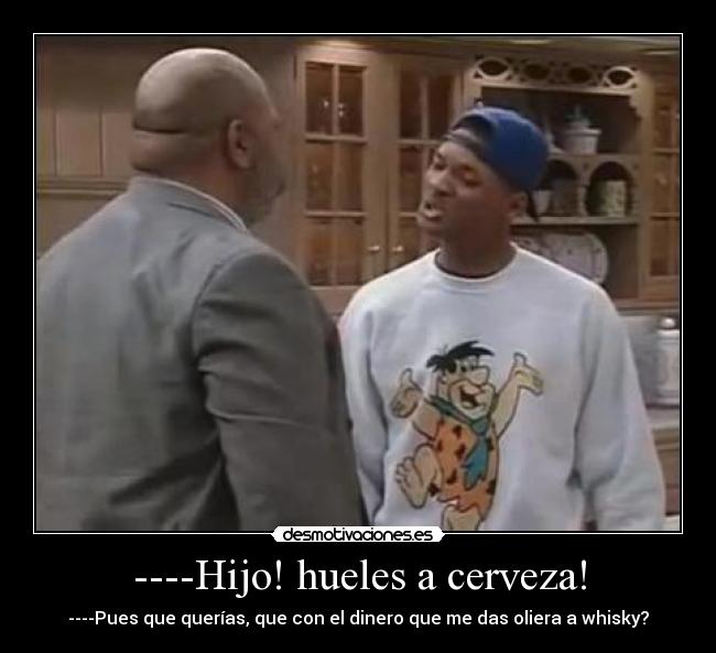 ----Hijo! hueles a cerveza! -