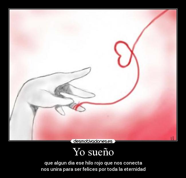 Yo sueño - que algun dia ese hilo rojo que nos conecta
nos unira para ser felices por toda la eternidad
